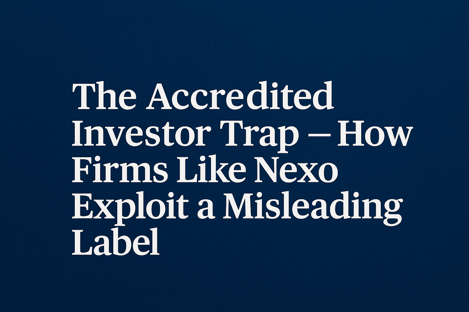 The Accredited Investor Trap — How Firms Like Nexo Exploit a Misleading Label