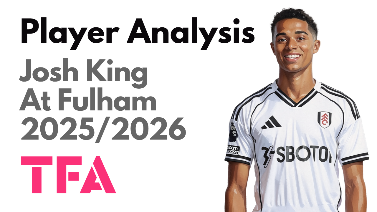 Josh King Scout Report At Fulham 2025/2026: Marco Silva’s Breakout Midfield Talent – Player Analysis