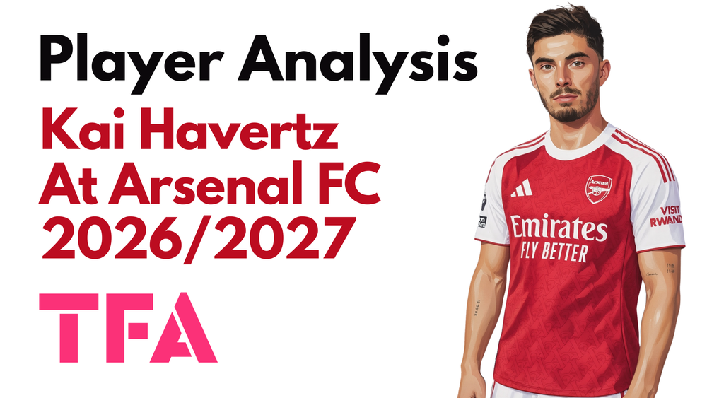 Kai Havertz Scout Report At Arsenal 2026/2027: Why His Unusual Profile Makes Him So Important For Mikel Arteta Tactics - Player Analysis