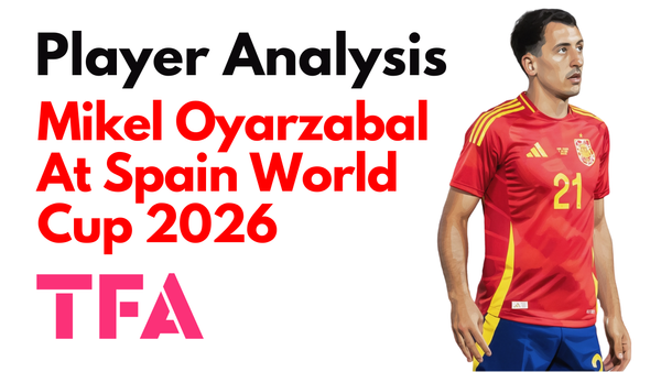 Mikel Oyarzabal Scout Report At Spain 2026: Luis De La Fuente's Functional World Cup No. 9 – Player Analysis