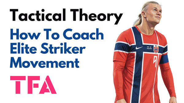 How To Coach Striker Movement Inside The Penalty Area To Create High-Quality Chances – Tactical Theory