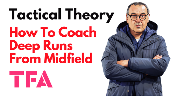 How To Coach Deep Runs From Midfield To Break Defensive Lines And Create Goalscoring Chances - Tactical Theory