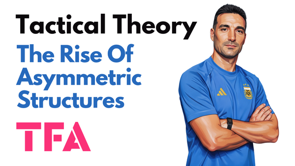 The Rise Of Asymmetric Structures To Challenge Positional Play In Top-Level Football - Tactical Theory