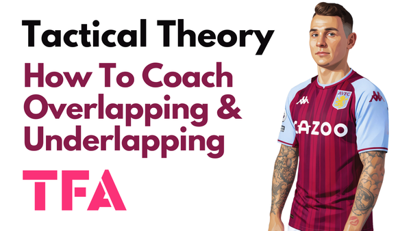 How To Coach Overlapping And Underlapping Runs To Create Numerical Advantages - Tactical Theory