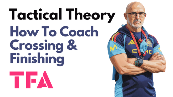 How To Coach Crossing & Finishing Like Luis De La Fuente At World Champions Spain - Tactical Theory